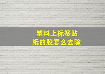 塑料上标签贴纸的胶怎么去除