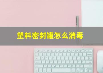 塑料密封罐怎么消毒