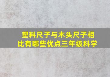 塑料尺子与木头尺子相比有哪些优点三年级科学