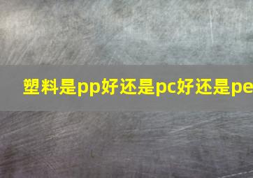 塑料是pp好还是pc好还是pe