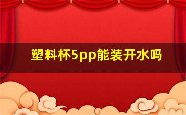 塑料杯5pp能装开水吗