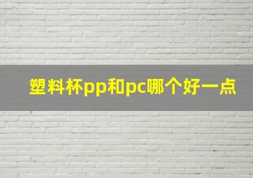 塑料杯pp和pc哪个好一点