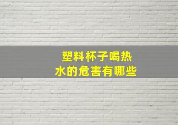 塑料杯子喝热水的危害有哪些