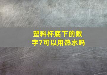 塑料杯底下的数字7可以用热水吗