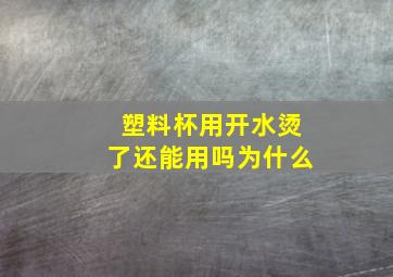 塑料杯用开水烫了还能用吗为什么