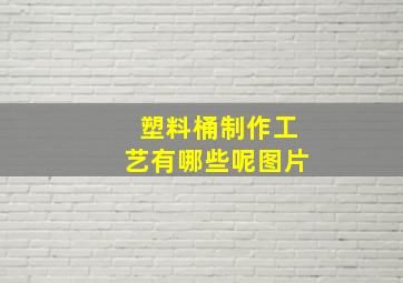 塑料桶制作工艺有哪些呢图片