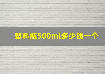 塑料瓶500ml多少钱一个