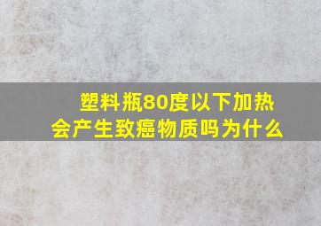 塑料瓶80度以下加热会产生致癌物质吗为什么