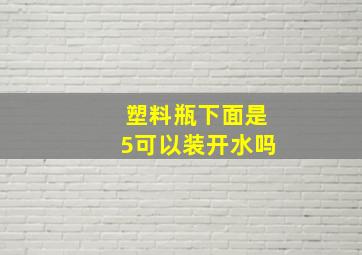 塑料瓶下面是5可以装开水吗