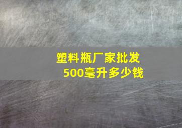 塑料瓶厂家批发500毫升多少钱