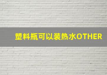 塑料瓶可以装热水OTHER