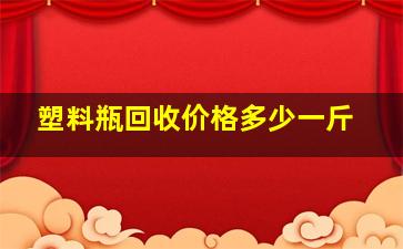 塑料瓶回收价格多少一斤