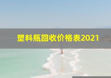 塑料瓶回收价格表2021