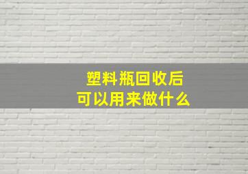 塑料瓶回收后可以用来做什么