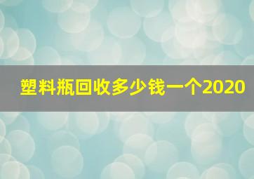 塑料瓶回收多少钱一个2020