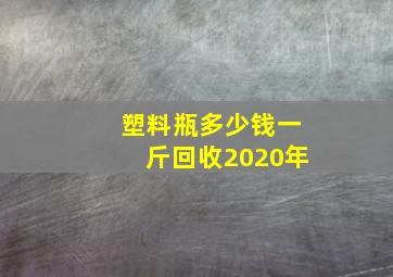 塑料瓶多少钱一斤回收2020年