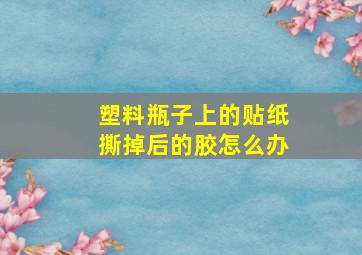 塑料瓶子上的贴纸撕掉后的胶怎么办