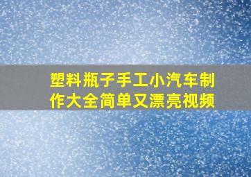 塑料瓶子手工小汽车制作大全简单又漂亮视频