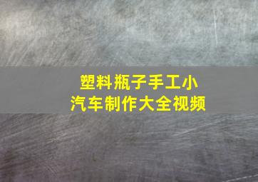 塑料瓶子手工小汽车制作大全视频