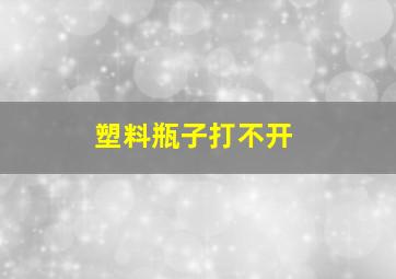 塑料瓶子打不开