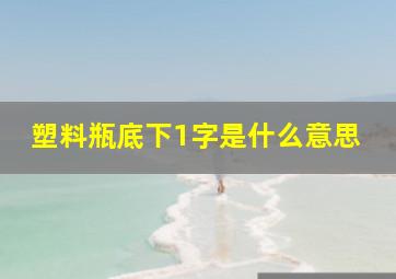 塑料瓶底下1字是什么意思