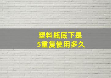 塑料瓶底下是5重复使用多久