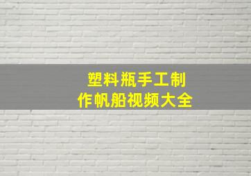 塑料瓶手工制作帆船视频大全