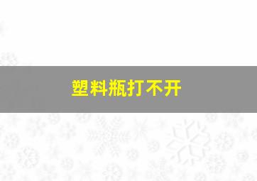 塑料瓶打不开