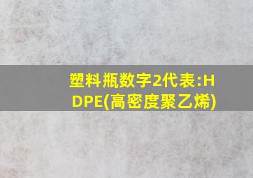 塑料瓶数字2代表:HDPE(高密度聚乙烯)