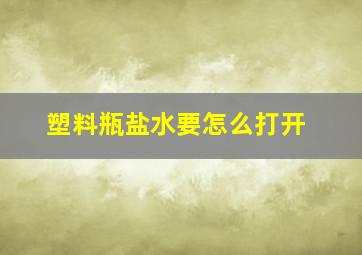 塑料瓶盐水要怎么打开