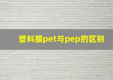 塑料膜pet与pep的区别