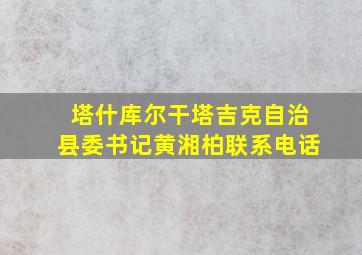 塔什库尔干塔吉克自治县委书记黄湘柏联系电话