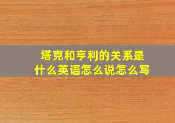 塔克和亨利的关系是什么英语怎么说怎么写