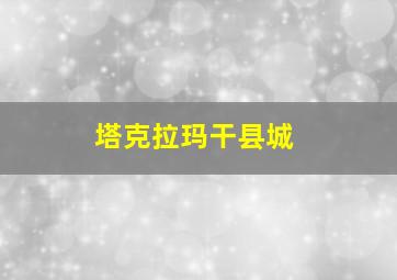 塔克拉玛干县城