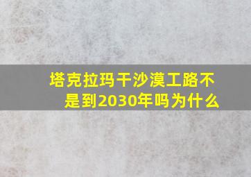 塔克拉玛干沙漠工路不是到2030年吗为什么