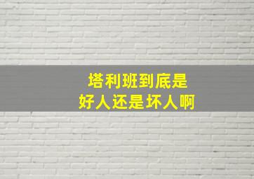 塔利班到底是好人还是坏人啊