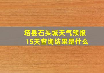 塔县石头城天气预报15天查询结果是什么