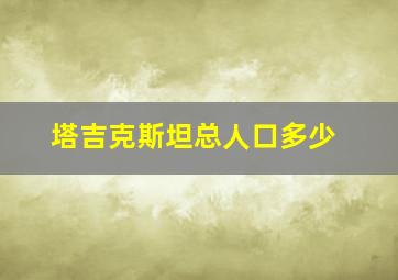 塔吉克斯坦总人口多少