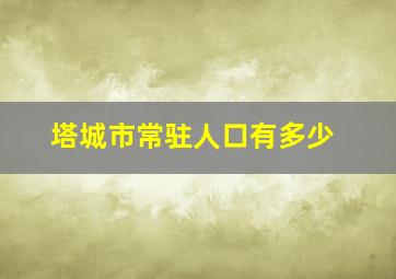 塔城市常驻人口有多少