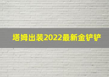 塔姆出装2022最新金铲铲