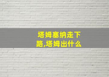 塔姆塞纳走下路,塔姆出什么