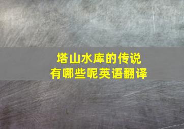 塔山水库的传说有哪些呢英语翻译