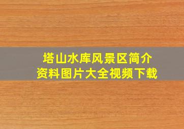 塔山水库风景区简介资料图片大全视频下载