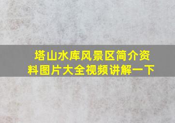 塔山水库风景区简介资料图片大全视频讲解一下