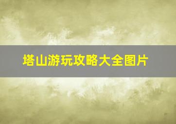 塔山游玩攻略大全图片