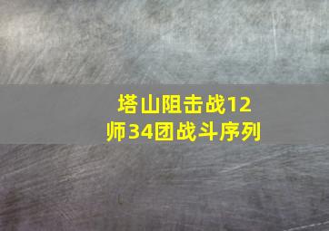 塔山阻击战12师34团战斗序列