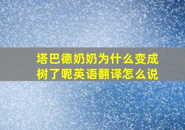 塔巴德奶奶为什么变成树了呢英语翻译怎么说