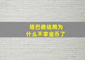 塔巴德结局为什么不拿金币了