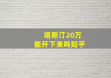 塔斯汀20万能开下来吗知乎