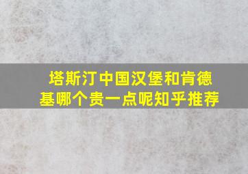 塔斯汀中国汉堡和肯德基哪个贵一点呢知乎推荐